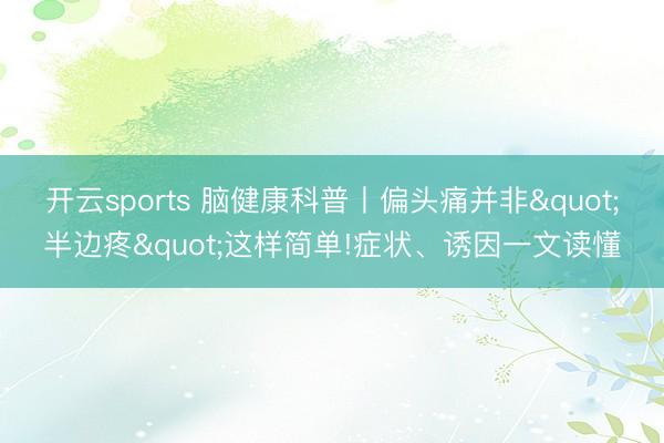 开云sports 脑健康科普丨偏头痛并非"半边疼"这样简单!症状、诱因一文读懂