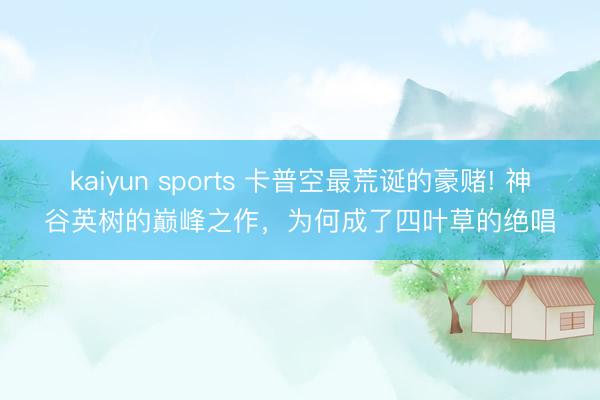 kaiyun sports 卡普空最荒诞的豪赌! 神谷英树的巅峰之作,为何成了四叶草的绝唱