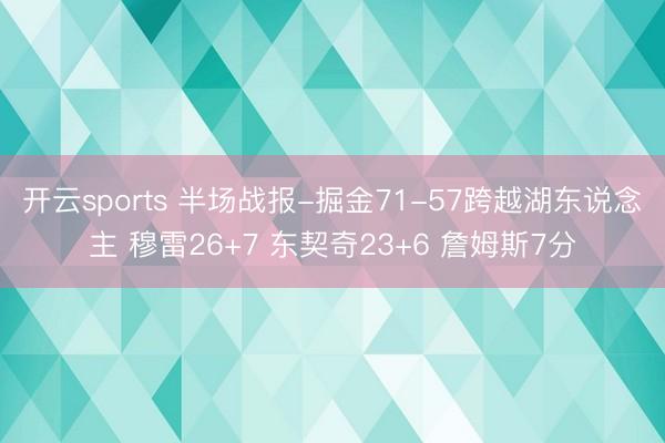 开云sports 半场战报-掘金71-57跨越湖东说念主 穆雷26+7 东契奇23+6 詹姆斯7分