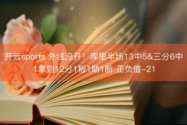 开云sports 外线没开!库里半场13中5&三分6中1拿到12分1板1助1断 正负值-21