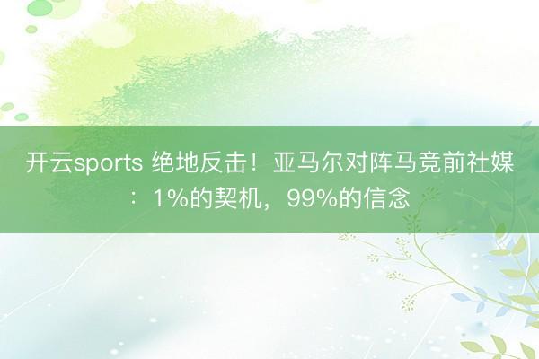 开云sports 绝地反击！亚马尔对阵马竞前社媒：1%的契机，99%的信念