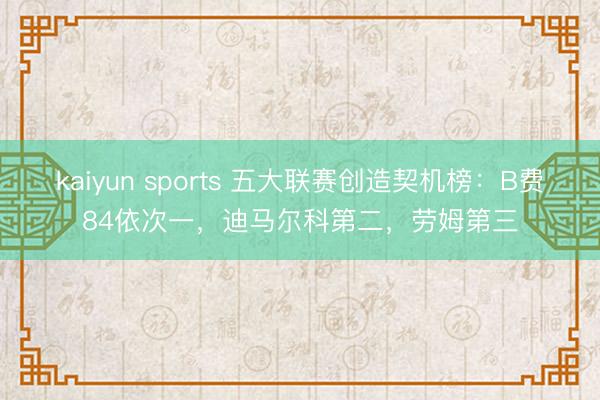 kaiyun sports 五大联赛创造契机榜：B费84依次一，迪马尔科第二，<a href=