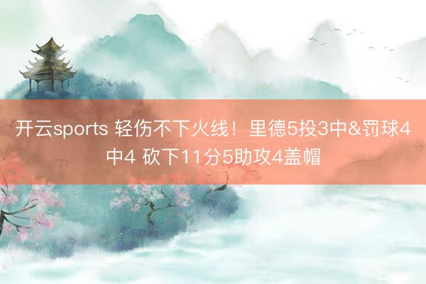 开云sports 轻伤不下火线！里德5投3中&罚球4中4 砍下11分5助攻4盖帽