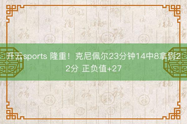 开云sports 隆重！克尼佩尔23分钟14中8拿到22分 正负值+27