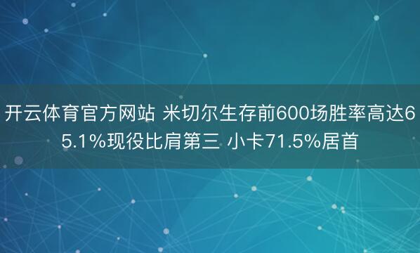 开云体育官方网站 米切尔生存前600场胜率高达65.1%现役比肩第三 小卡71.5%居首