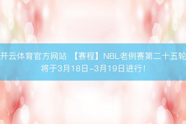 开云体育官方网站 【赛程】NBL老例赛第二十五轮将于3月18日-3月19日进行！