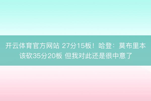 开云体育官方网站 27分15板！哈登：莫布里本该砍35分20板 但我对此还是很中意了