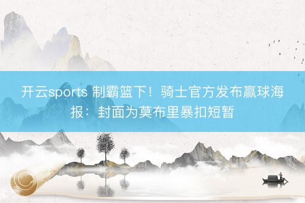 开云sports 制霸篮下！骑士官方发布赢球海报：封面为莫布里暴扣短暂