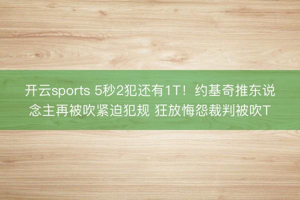 开云sports 5秒2犯还有1T！约基奇推东说念主再被吹紧迫犯规 狂放悔怨裁判被吹T