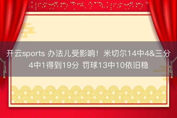 开云sports 办法儿受影响！米切尔14中4&三分4中1得到19分 罚球13中10依旧稳
