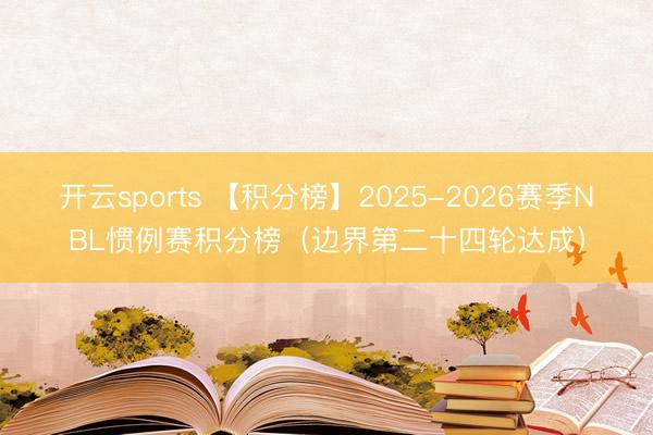开云sports 【积分榜】2025-2026赛季NBL惯例赛积分榜（边界第二十四轮达成）