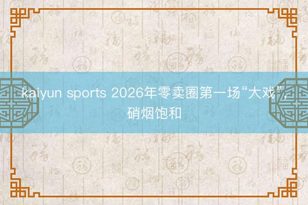 kaiyun sports 2026年零卖圈第一场“大戏”，硝烟饱和