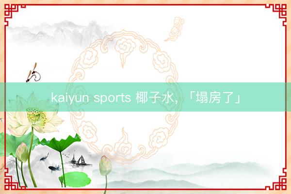 kaiyun sports 椰子水, 「塌房了」