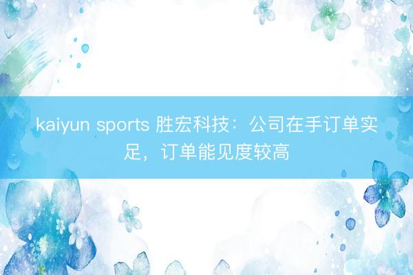 kaiyun sports 胜宏科技：公司在手订单实足，订单能见度较高