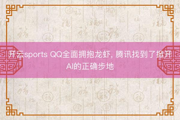 开云sports QQ全面拥抱龙虾， 腾讯找到了掀开AI的正确步地