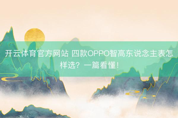 开云体育官方网站 四款OPPO智高东说念主表怎样选？一篇看懂！
