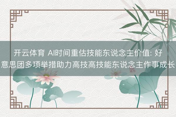 开云体育 AI时间重估技能东说念主价值: 好意思团多项举措助力高技高技能东说念主作事成长