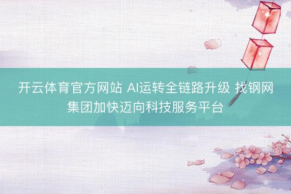 开云体育官方网站 AI运转全链路升级 找钢网集团加快迈向科技服务平台