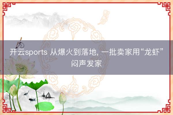 开云sports 从爆火到落地, 一批卖家用“龙虾”闷声发家