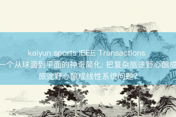 kaiyun sports IEEE Transactions on Robotics | 一个从球面到平面的神奇简化: 把复杂旅途野心酿成线性系统问题?