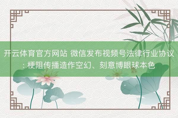 开云体育官方网站 微信发布视频号法律行业协议: 梗阻传播造作空幻、刻意博眼球本色