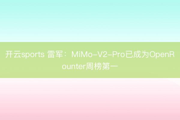 开云sports 雷军：MiMo-V2-Pro已成为OpenRounter周榜第一
