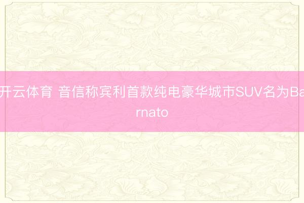 开云体育 音信称宾利首款纯电豪华城市SUV名为Barnato