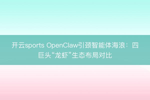 开云sports OpenClaw引颈智能体海浪：四巨头“龙虾”生态布局对比
