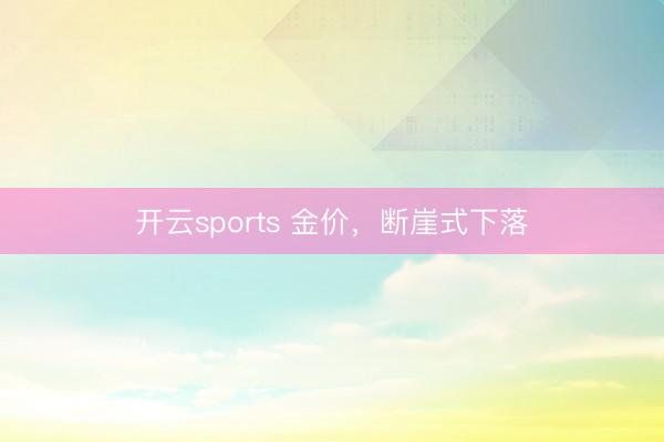 开云sports 金价，断崖式下落