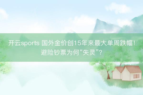开云sports 国外金价创15年来最大单周跌幅！避险钞票为何“失灵”？