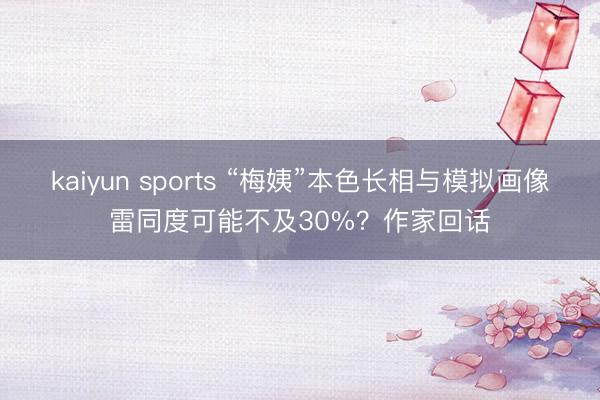 kaiyun sports “梅姨”本色长相与模拟画像雷同度可能不及30%？作家回话