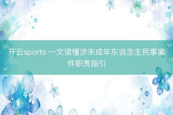 开云sports 一文读懂涉未成年东说念主民事案件职责指引