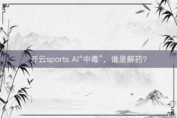 开云sports AI“中毒”，谁是解药？