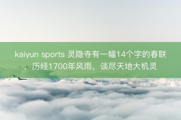 kaiyun sports 灵隐寺有一幅14个字的春联，历经1700年风雨，谈尽天地大机灵