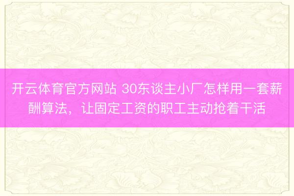 开云体育官方网站 30东谈主小厂怎样用一套薪酬算法，让固定工资的职工主动抢着干活