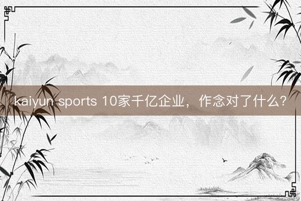 kaiyun sports 10家千亿企业，作念对了什么？