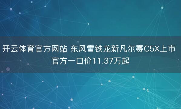 开云体育官方网站 东风雪铁龙新凡尔赛C5X上市 官方一口价11.37万起