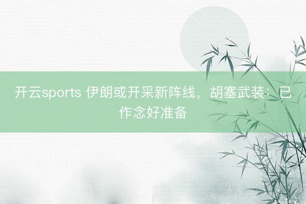 开云sports 伊朗或开采新阵线，胡塞武装：已作念好准备