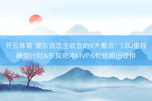 开云体育 湖东说念主收官的9大看点：LBJ里程碑倒计时&东契奇冲MVP&轮休照旧硬拼