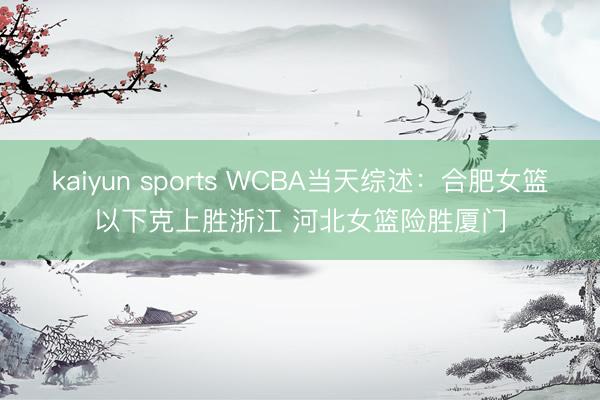 kaiyun sports WCBA当天综述：合肥女篮以下克上胜浙江 河北女篮险胜厦门