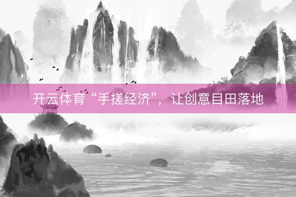 开云体育 “手搓经济”，让创意目田落地