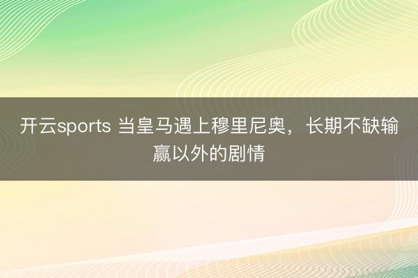 开云sports 当皇马遇上穆里尼奥,长期不缺输赢以外的剧情
