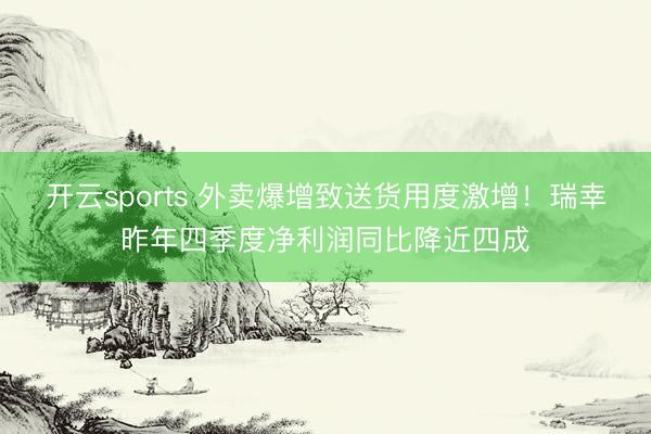 开云sports 外卖爆增致送货用度激增！瑞幸昨年四季度净利润同比降近四成