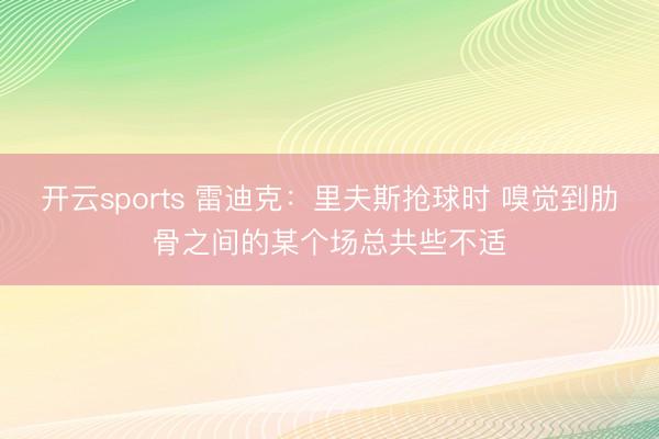 开云sports 雷迪克：里夫斯抢球时 嗅觉到肋骨之间的某个场总共些不适