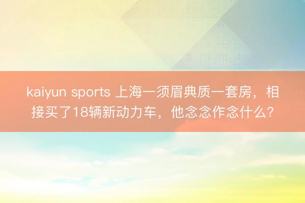 kaiyun sports 上海一须眉典质一套房，相接买了18辆新动力车，他念念作念什么？