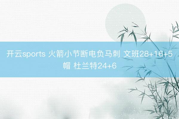 开云sports 火箭小节断电负马刺 文班28+16+5帽 杜兰特24+6