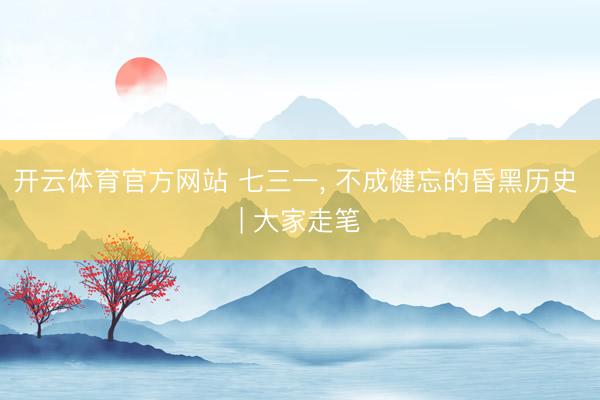 开云体育官方网站 七三一， 不成健忘的昏黑历史 | 大家走笔
