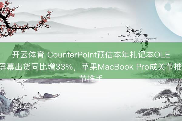 开云体育 CounterPoint预估本年札记本OLED屏幕出货同比增33%，苹果MacBook Pro成关节推手
