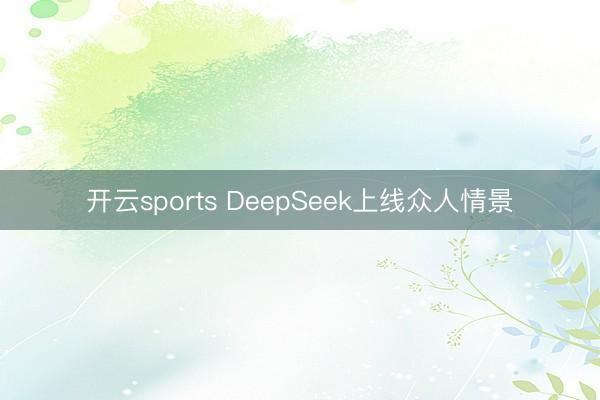 开云sports DeepSeek上线众人情景