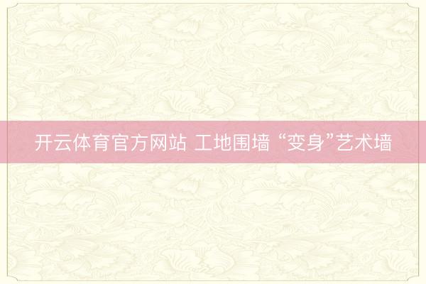 开云体育官方网站 工地围墙 “变身”艺术墙